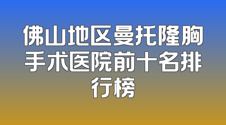 佛山地区曼托隆胸手术医院前十名排行榜