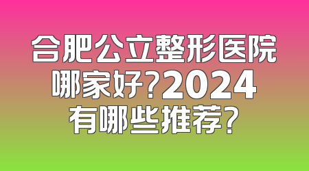 合肥公立整形医院哪家好？2024有哪些推荐？