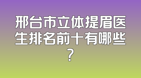 邢台市立体提眉医生排名前十有哪些？