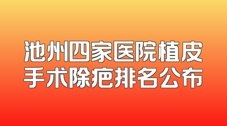 池州四家医院植皮手术除疤排名公布