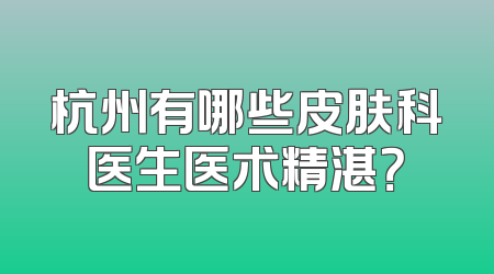 杭州有哪些皮肤科医生医术精湛？