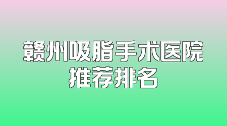 赣州吸脂手术医院推荐排名