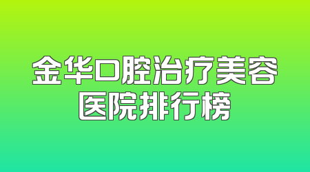 金华口腔治疗美容医院排行榜