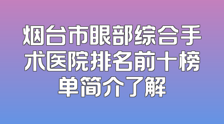 烟台市眼部综合手术医院排名前十榜单简介了解