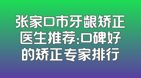 张家口市牙龈矫正医生推荐：口碑好的矫正专家排行