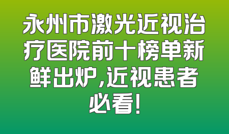 永州市激光近视治疗医院前十榜单新鲜出炉，近视患者必看！