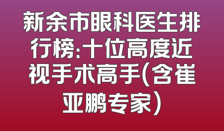 新余市眼科医生排行榜：十位高度近视手术高手（含崔亚鹏专家）