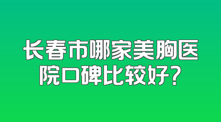 长春市哪家美胸医院口碑比较好？