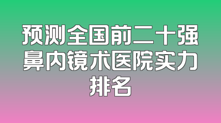 预测全国前二十强鼻内镜术医院实力排名