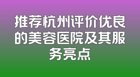 推荐杭州评价优良的美容医院及其服务亮点