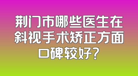 荆门市哪些医生在斜视手术矫正方面口碑较好？