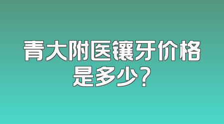 青大附医镶牙价格是多少？