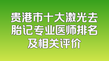 贵港市十大激光去胎记专业医师排名及相关评价