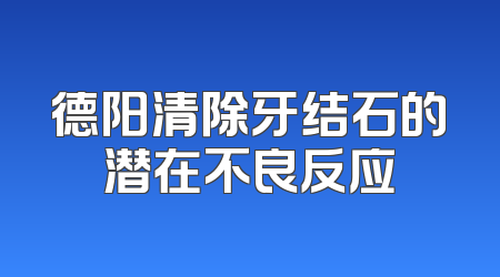 德阳清除牙结石的潜在不良反应