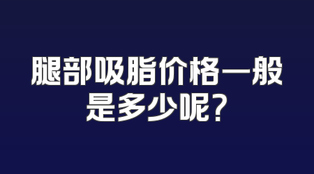 腿部吸脂价格一般是多少呢？