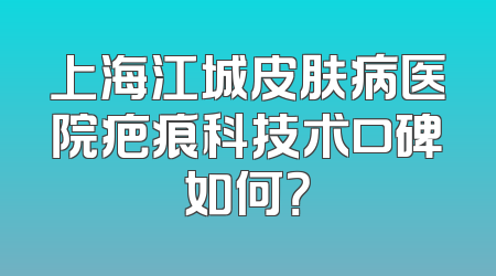 上海江城皮肤病医院疤痕科技术口碑如何？