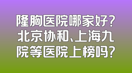 隆胸医院哪家好？北京协和、上海九院等医院上榜吗？