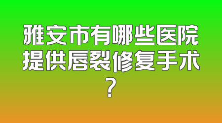 雅安市有哪些医院提供唇裂修复手术？