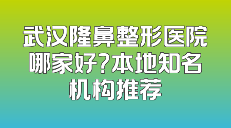 武汉隆鼻整形医院哪家好？本地知名机构推荐