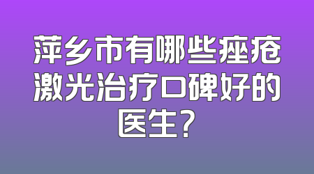 萍乡市有哪些痤疮激光治疗口碑好的医生？