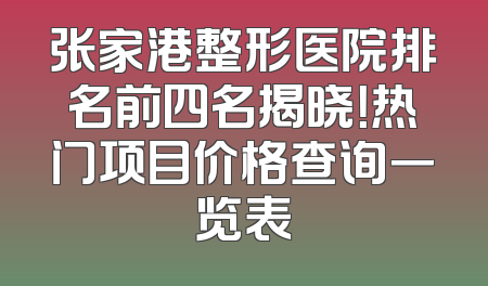 张家港整形医院排名前四名揭晓！热门项目价格查询一览表