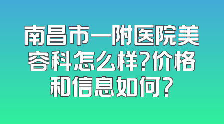 南昌市一附医院美容科怎么样？价格和信息如何？