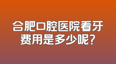 合肥口腔医院看牙费用是多少呢？