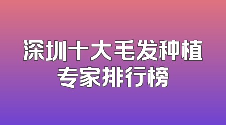 深圳十大毛发种植专家排行榜