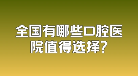 全国有哪些口腔医院值得选择？