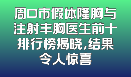 周口市假体隆胸与注射丰胸医生前十排行榜揭晓，结果令人惊喜