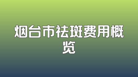 烟台市祛斑费用概览