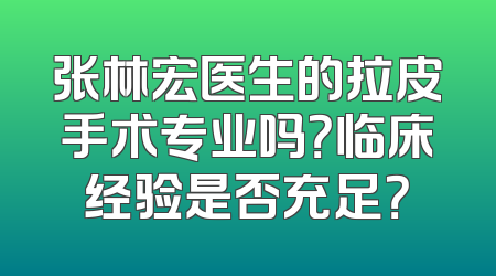 张林宏医生的拉皮手术专业吗？临床经验是否充足？