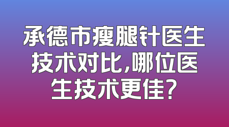 承德市瘦腿针医生技术对比，哪位医生技术更佳？