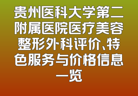 贵州医科大学第二附属医院医疗美容整形外科评价、特色服务与价格信息一览