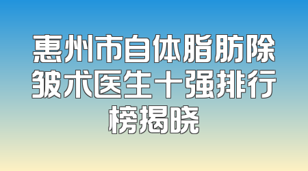 惠州市自体脂肪除皱术医生十强排行榜揭晓