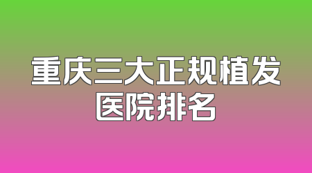 重庆三大正规植发医院排名