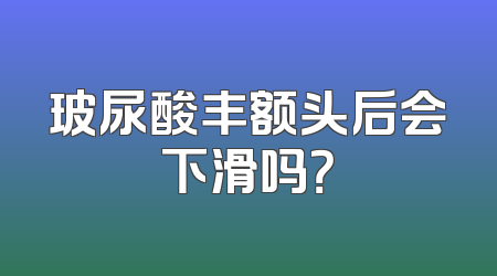 玻尿酸丰额头后会下滑吗？