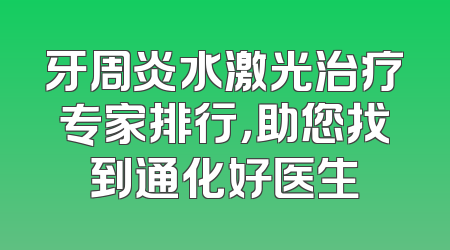 牙周炎水激光治疗专家排行，助您找到通化好医生