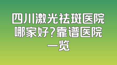 四川激光祛斑医院哪家好？靠谱医院一览