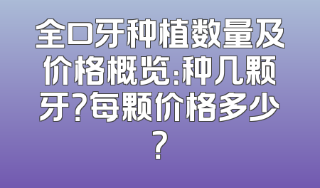 全口牙种植数量及价格概览：种几颗牙？每颗价格多少？