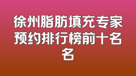 徐州脂肪填充专家预约排行榜前十名名