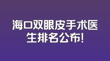 海口双眼皮手术医生排名公布！