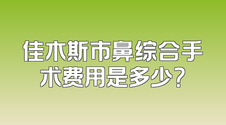佳木斯市鼻综合手术费用是多少？
