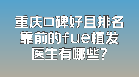 重庆口碑好且排名靠前的fue植发医生有哪些？