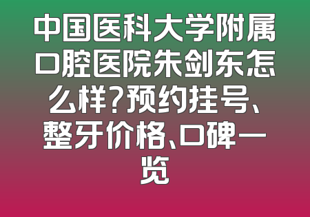 中国医科大学附属口腔医院朱剑东怎么样？预约挂号、整牙价格、口碑一览