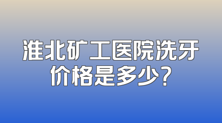 淮北矿工医院洗牙价格是多少？
