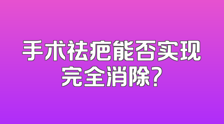 手术祛疤能否实现完全消除？