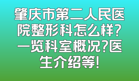 肇庆市第二人民医院整形科怎么样？一览科室概况？医生介绍等！