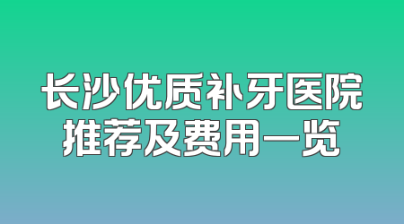 长沙优质补牙医院推荐及费用一览