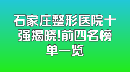 石家庄整形医院十强揭晓！前四名榜单一览